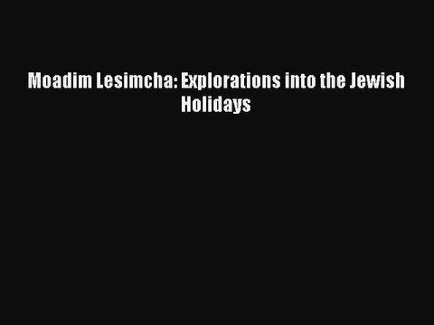 Read Moadim Lesimcha: Explorations into the Jewish Holidays Ebook Online