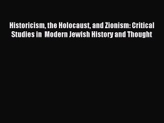 Read Historicism the Holocaust and Zionism: Critical Studies in  Modern Jewish History and