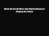 Read When We Are No More: How Digital Memory Is Shaping Our Future Ebook Free