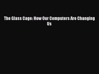 Read The Glass Cage: How Our Computers Are Changing Us Ebook Free