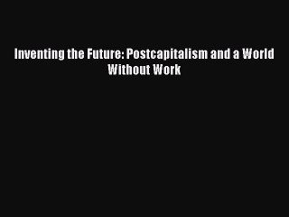 Download Inventing the Future: Postcapitalism and a World Without Work Ebook Free
