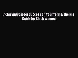 Read Achieving Career Success on Your Terms: The Nia Guide for Black Women Ebook Free