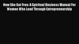 Download How She Got Free: A Spiritual Business Manual For Women Who Lead Through Entrepreneurship