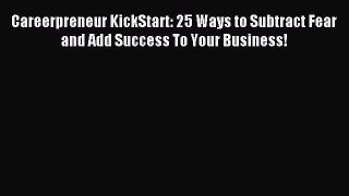 Read Careerpreneur KickStart: 25 Ways to Subtract Fear and Add Success To Your Business! Ebook