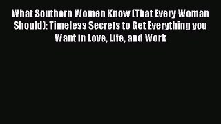 Read What Southern Women Know (That Every Woman Should): Timeless Secrets to Get Everything