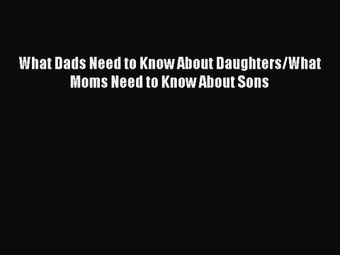 Download What Dads Need to Know About Daughters/What Moms Need to Know About Sons Free Books