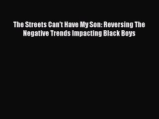 Download The Streets Can't Have My Son: Reversing The Negative Trends Impacting Black Boys