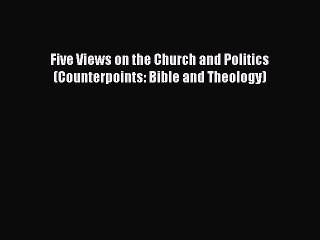 Download Five Views on the Church and Politics (Counterpoints: Bible and Theology) Free Books