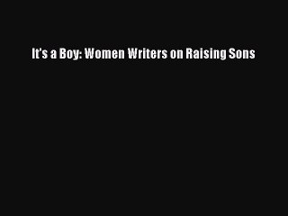 PDF It's a Boy: Women Writers on Raising Sons Free Books