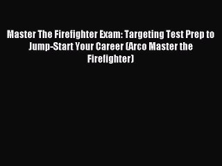 Read Master The Firefighter Exam: Targeting Test Prep to Jump-Start Your Career (Arco Master