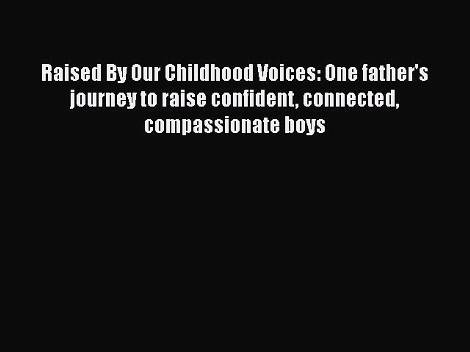 Download Raised By Our Childhood Voices: One father's journey to raise confident connected