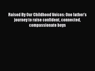 Download Raised By Our Childhood Voices: One father's journey to raise confident connected