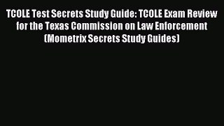 Read TCOLE Test Secrets Study Guide: TCOLE Exam Review for the Texas Commission on Law Enforcement