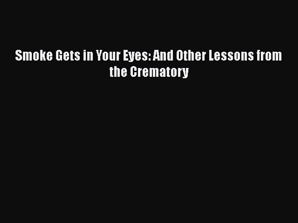 Download Smoke Gets in Your Eyes: And Other Lessons from the Crematory  EBook