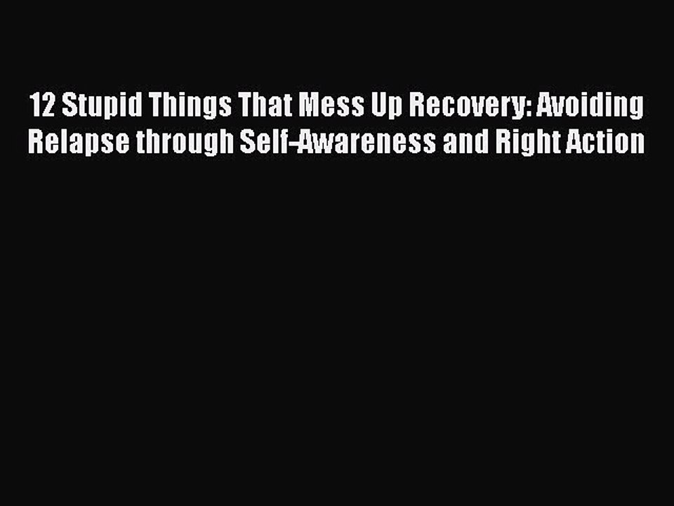PDF 12 Stupid Things That Mess Up Recovery: Avoiding Relapse through Self-Awareness and Right