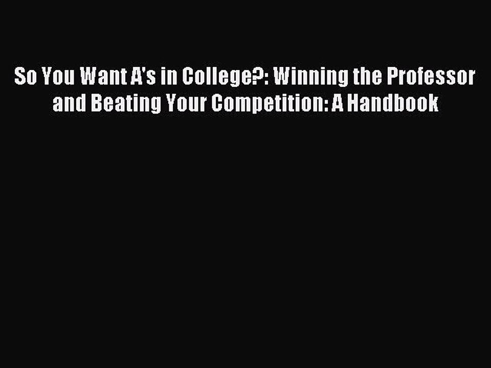 Read So You Want A's in College?: Winning the Professor and Beating Your Competition: A Handbook