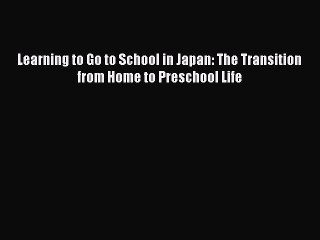 Download Learning to Go to School in Japan: The Transition from Home to Preschool Life Ebook