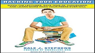 Read Hacking Your Education  Ditch the Lectures  Save Tens of Thousands  and Learn More Than Your