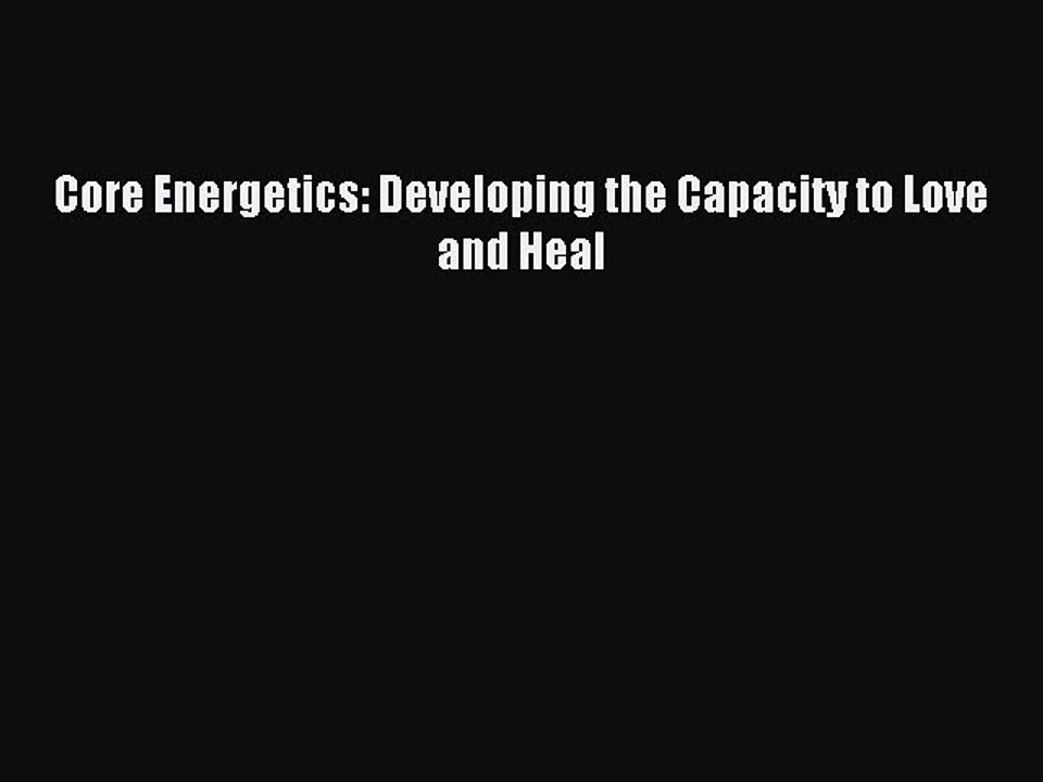 Download Core Energetics: Developing the Capacity to Love and Heal Ebook Free