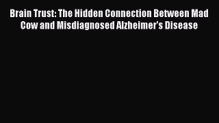 Read Brain Trust: The Hidden Connection Between Mad Cow and Misdiagnosed Alzheimer's Disease