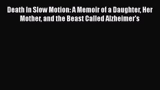 Read Death In Slow Motion: A Memoir of a Daughter Her Mother and the Beast Called Alzheimer's