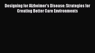 Read Designing for Alzheimer's Disease: Strategies for Creating Better Care Environments PDF