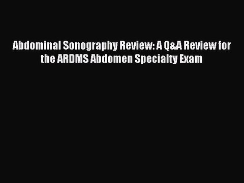 Download Abdominal Sonography Review: A Q&A Review for the ARDMS Abdomen Specialty Exam PDF