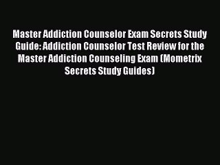 Read Master Addiction Counselor Exam Secrets Study Guide: Addiction Counselor Test Review for