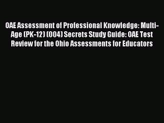 Read OAE Assessment of Professional Knowledge: Multi-Age (PK-12) (004) Secrets Study Guide: