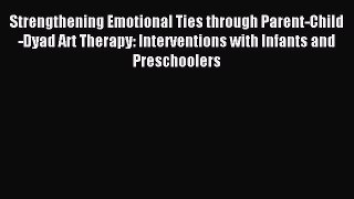 Read Strengthening Emotional Ties through Parent-Child-Dyad Art Therapy: Interventions with