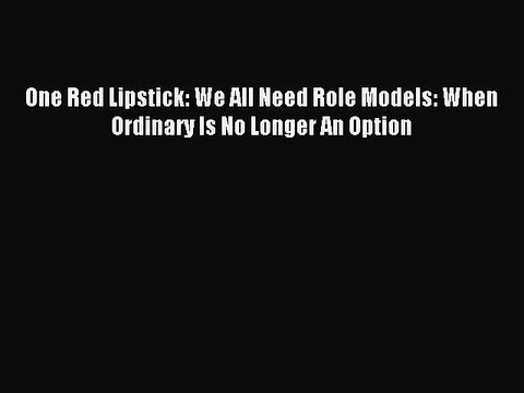 Read One Red Lipstick: We All Need Role Models: When Ordinary Is No Longer An Option Ebook