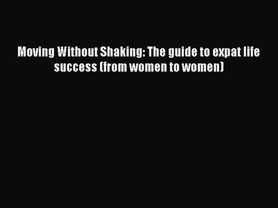 Read Moving Without Shaking: The guide to expat life success (from women to women) Ebook Free