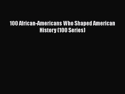 Download 100 African-Americans Who Shaped American History (100 Series) Read Online