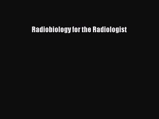 Download Radiobiology for the Radiologist PDF Online