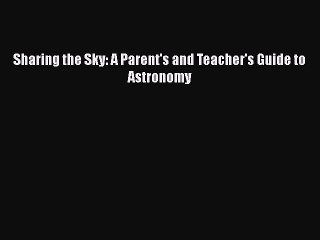 Download Sharing the Sky: A Parent's and Teacher's Guide to Astronomy  Read Online