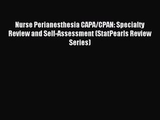 Read Nurse Perianesthesia CAPA/CPAN: Specialty Review and Self-Assessment (StatPearls Review