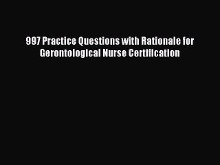 Read 997 Practice Questions with Rationale for Gerontological Nurse Certification PDF Online