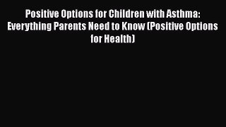 Read Positive Options for Children with Asthma: Everything Parents Need to Know (Positive Options