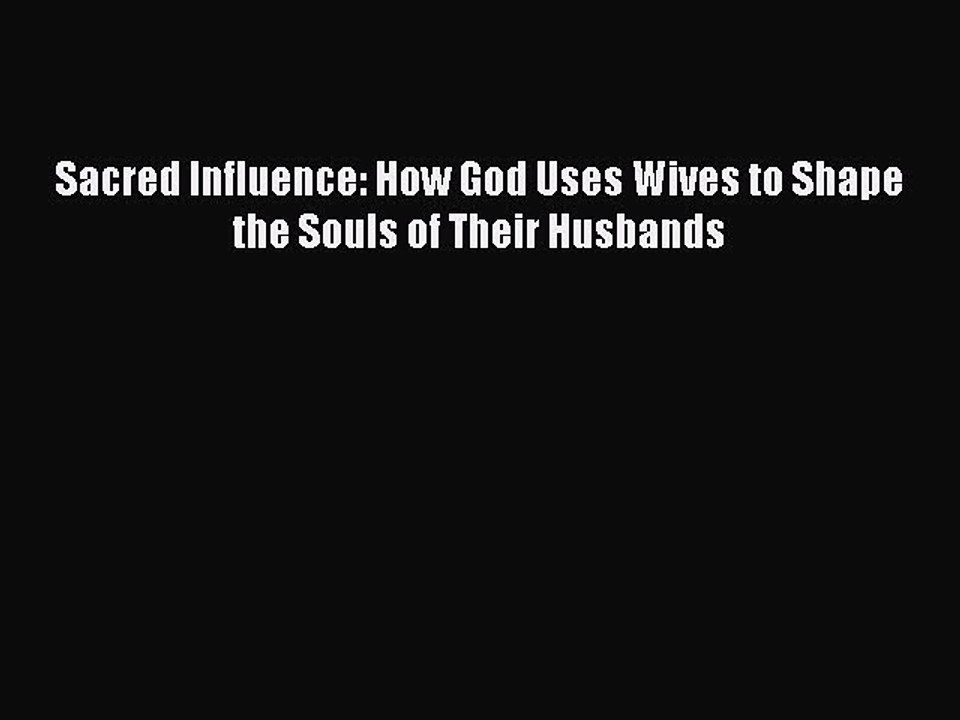 Download Sacred Influence: How God Uses Wives to Shape the Souls of Their Husbands  EBook