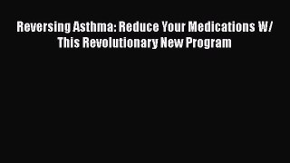 Read Reversing Asthma: Reduce Your Medications W/ This Revolutionary New Program Ebook Free