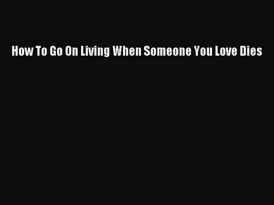 Download How To Go On Living When Someone You Love Dies Free Books