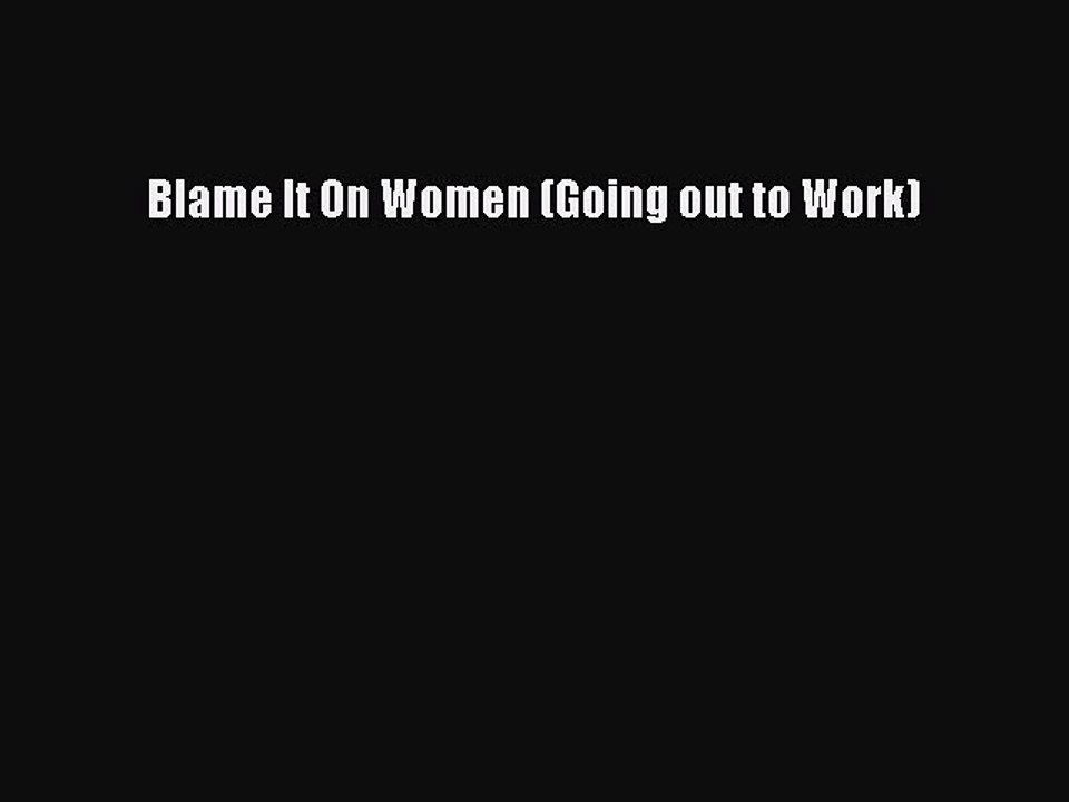 Read Blame It On Women (Going out to Work) Ebook Free