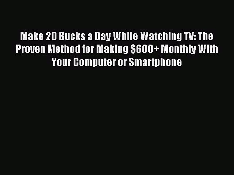 Read Make 20 Bucks a Day While Watching TV: The Proven Method for Making $600+ Monthly With