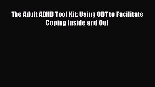 Download The Adult ADHD Tool Kit: Using CBT to Facilitate Coping Inside and Out PDF Free