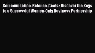 Read Communication. Balance. Goals.: Discover the Keys to a Successful Women-Only Business