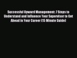 Read Successful Upward Management: 7 Steps to Understand and Influence Your Supervisor to Get