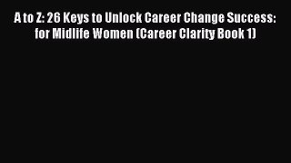 Read A to Z: 26 Keys to Unlock Career Change Success: for Midlife Women (Career Clarity Book