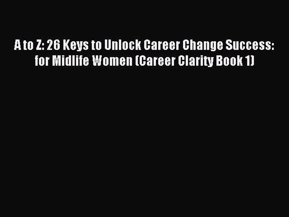 Read A to Z: 26 Keys to Unlock Career Change Success: for Midlife Women (Career Clarity Book