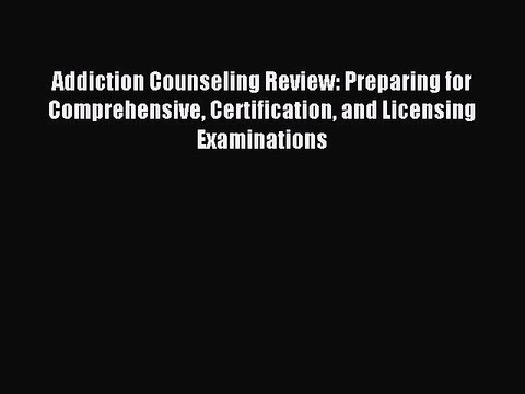 Read Addiction Counseling Review: Preparing for Comprehensive Certification and Licensing Examinations