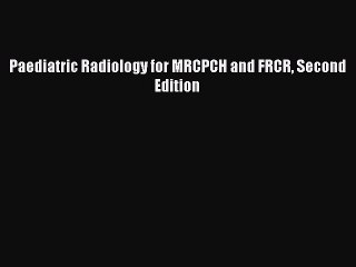 Download Paediatric Radiology for MRCPCH and FRCR Second Edition PDF Online